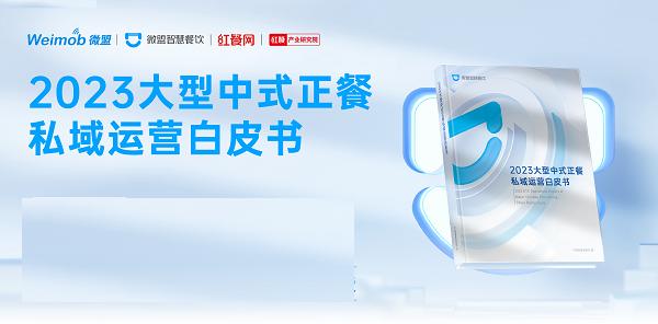 《2023大型中式正餐私域运营白皮书》发布，透过近3万家餐企探索中式正餐破局之道