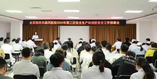 推进安全生产治本攻坚三年行动 北京国丹白癜风医院安全生产和消防安全工作部署