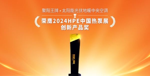 创新引领 泵发向前 聚阳王牌获2024HPE中国热泵展创新产品奖