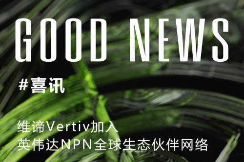 重磅！维谛Vertiv加入英伟达NPN全球生态伙伴网络
