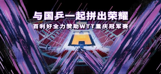WTT重庆冠军赛揭幕 百利好与国乒一起拼出荣耀
