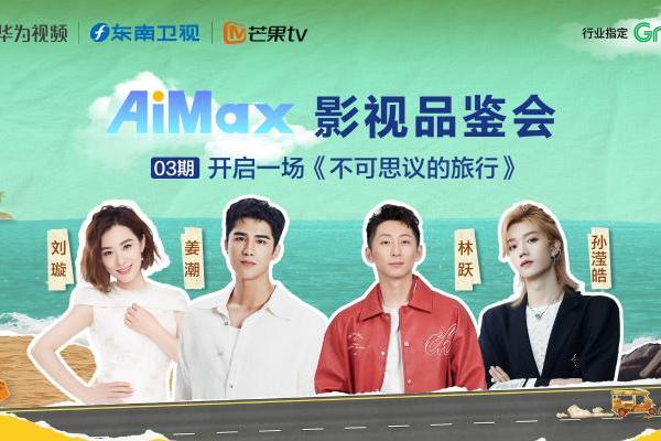 华为视频AiMax影视品鉴会：《不可思议的旅行》即刻出发！