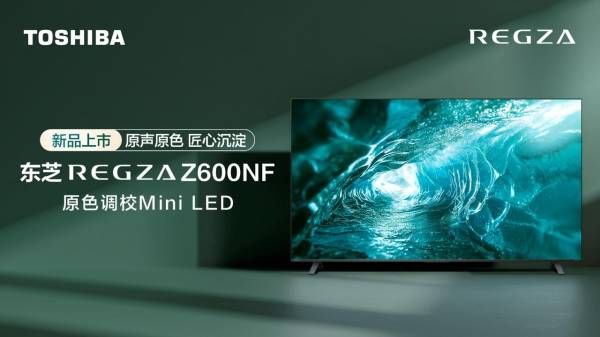 行业唯一原色调校Mini LED,东芝电视新品Z600NF正式开售