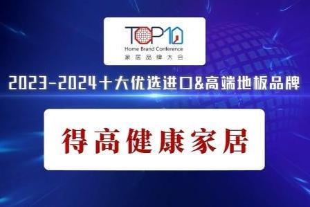 匠心铸就卓越，品质引领未来 —— 得高健康家居荣获2024中国家居品牌大会“十大优选进口&高端地板品牌”