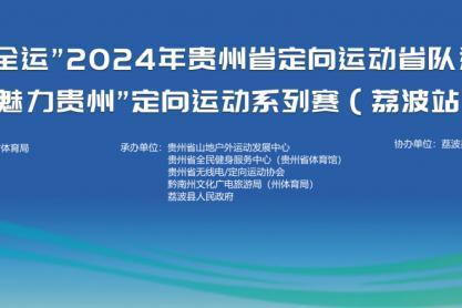 “我要上全运”2024年贵州省定向运动省队选拔赛暨“魅力贵州”定向运动系列赛（荔波站）