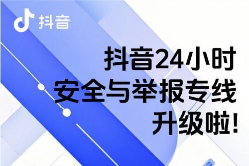  抖音24小时安全与举报专线升级：为未成年人、老年人提供更多服务