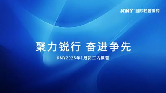 KMY卡米亚国际轻奢瓷砖2025年1月员工内训营顺利开启 