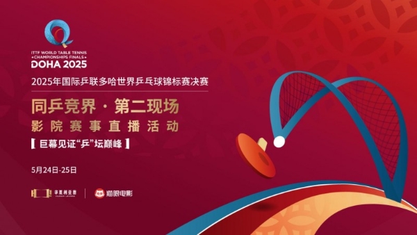 “同乒竞界 · 第二现场”全国影院赛事直播活动正式启动！ 聚焦2025多哈世乒赛！