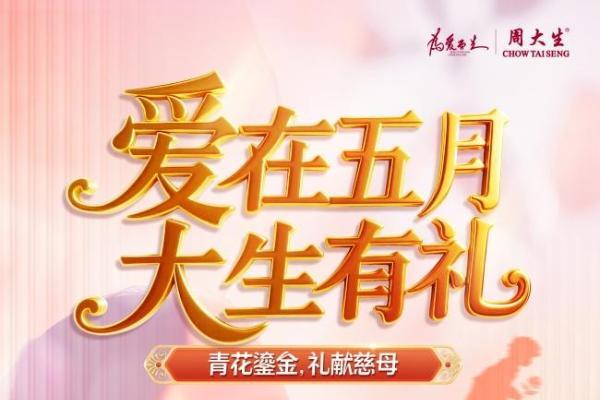  青花鎏金,礼献慈母，周大生珠宝母亲节礼遇让爱绽放