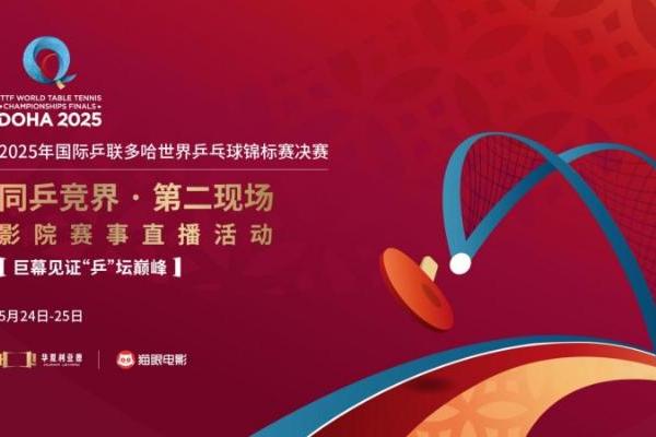 “同乒竞界 · 第二现场”全国影院赛事直播活动正式启动！ 聚焦2025多哈世乒赛！
