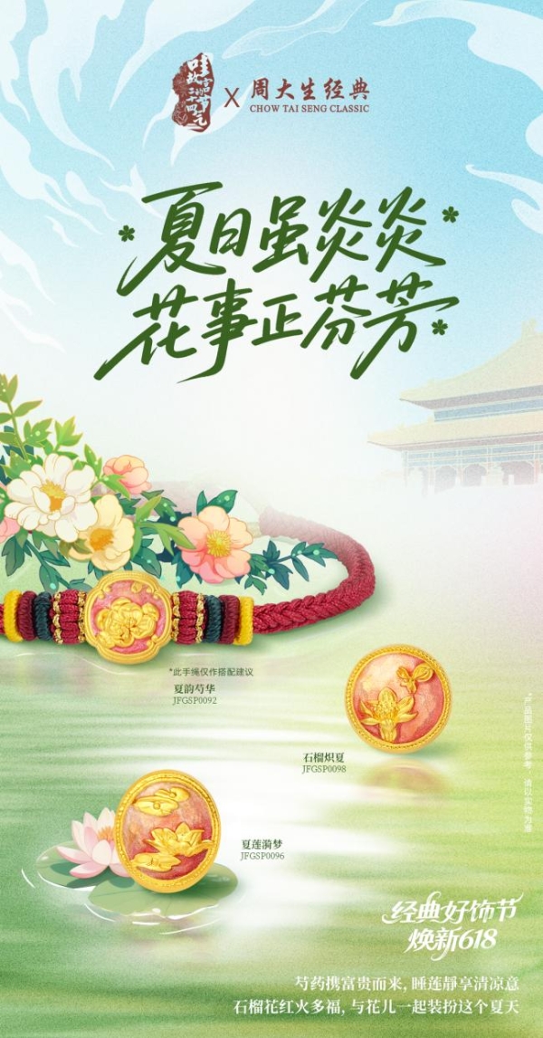  周大生经典618好饰节火热进行中，带来初夏的珠宝美好之约