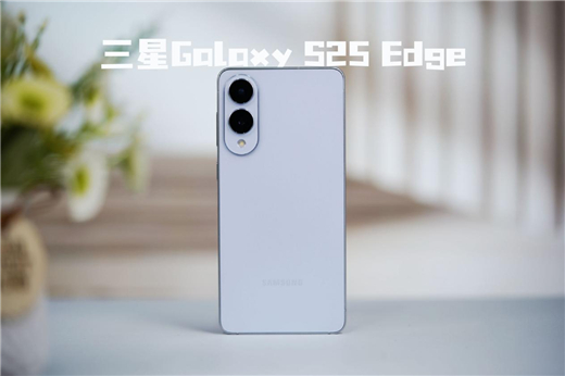  终于又见轻薄旗舰机！三星Galaxy S25 Edge全面评测：也许这才是智能手机的本质