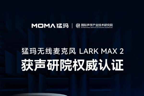 猛玛新品再获专业认可！LARK MAX 2 拿下国家声学机构权威证书