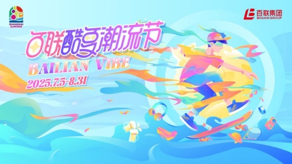 “上海之夏”热力启幕，“BAILIAN VIBE·百联酷夏潮流节”打造夏日城市消费新体验 