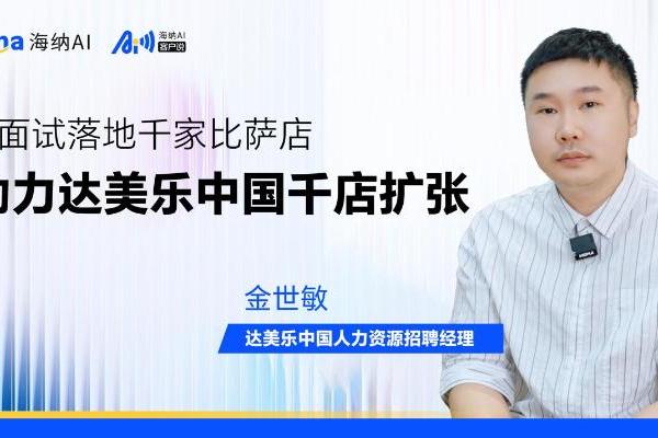 海纳AI客户说丨AI面试落地千家比萨店，助力达美乐中国千店扩张 