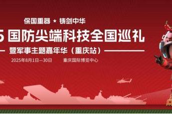 保国重器 铸剑中华 —— 2025国防尖端科技全国巡礼暨军事主题嘉年华8月1日登陆重庆 