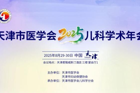 聚焦学术前沿，共话儿童健康，天津市医学会2025儿科学术年会即将召开！ 