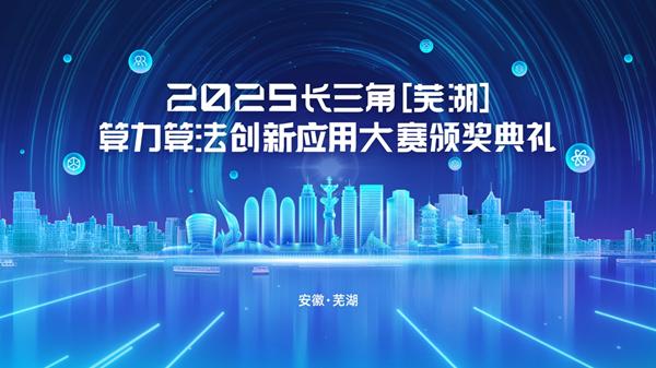 解码AI产业新机遇-2025长三角（芜湖）算力算法创新应用大赛颁奖典礼即将启幕 