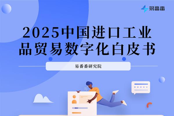易番番发布2025进口工业品贸易数字化趋势白皮书 