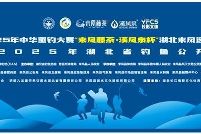 鱼跃二龙山，文旅焕新颜！2025 中华垂钓大赛 “来凤藤茶・溪凤泉杯” 湖北来凤选拔赛盛大启幕