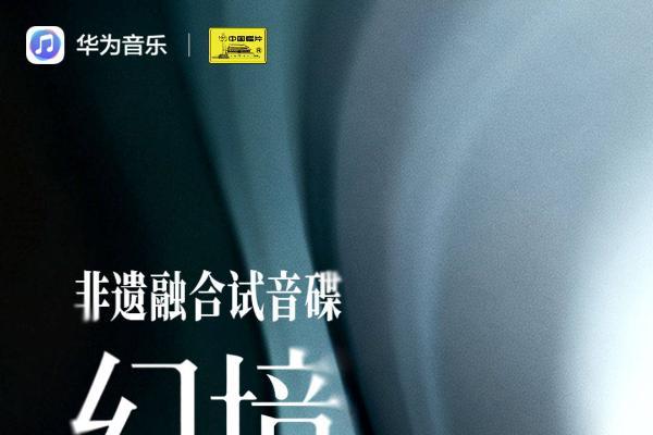 华为音乐×中国唱片非遗试音碟《幻境》上线，聆听穿越古今的音乐对话 