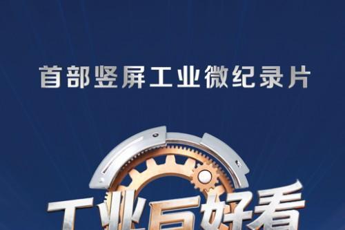 中国首部竖屏工业微纪录片《工业巨好看》上线 
