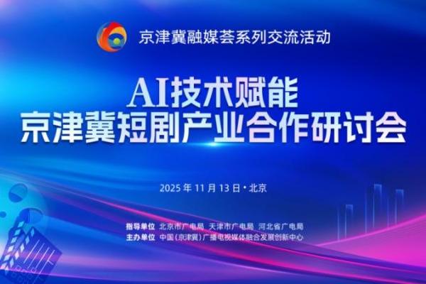 AI聚力强协作 联动深耕启新程：AI技术赋能京津冀短剧产业合作研讨会成功举办 