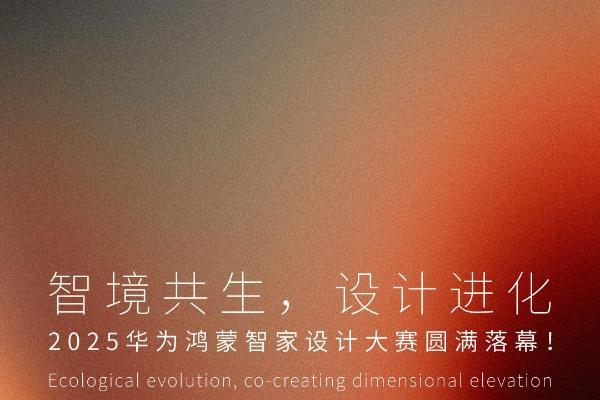 华为鸿蒙智家设计大赛 | 智境共生设计进化，2025华为鸿蒙智家设计大赛年度盛典圆满落幕！ 