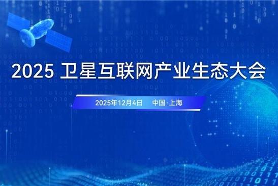 星聚生态 链启未来！2025卫星互联网产业生态大会将于12月4日至5日在沪举办 