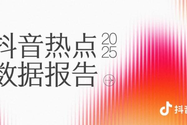 《2025年抖音热点年度数据报告》正式发布：共创鲜活内容，绘就温暖生态 