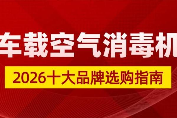  新车味=隐形杀手？2026十大车载空气消毒机品牌测评分享 