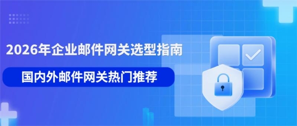 2026年企业邮件安全网关怎么选？国内外3大主流产品实测对比 