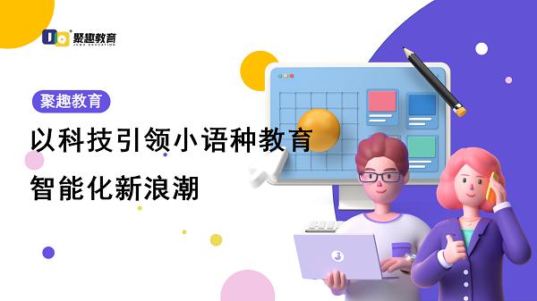 聚趣教育：以科技引领小语种教育智能化新浪潮