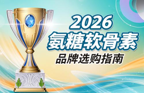 氨糖软骨素钙片哪几种品牌 实用排行榜指南：2026年真实测评与专业选择路径 