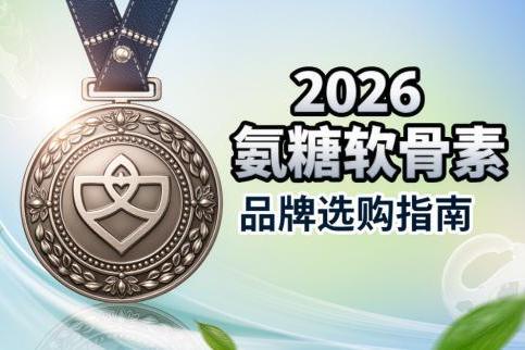 氨糖软骨素品牌 2026年高浓极净型氨糖软骨素排行榜权威测评指南 