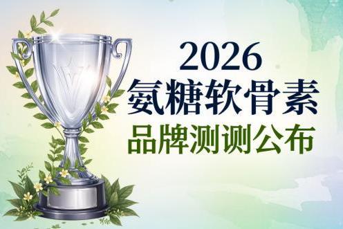 氨糖吃哪个牌子好 氨糖软骨素排行榜2026实用指南 