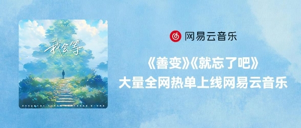 《善变》《就忘了吧》《从前说》等全网热单上线网易云音乐 