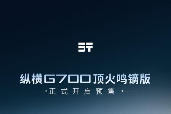 纵横G700顶火鸣镝版开启预售！限时权益价42.99万元起 