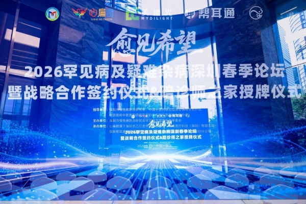 “愈见希望-2026罕见病及疑难杂病深圳春季论坛”：汇聚智慧之光，“愈见希望”照亮罕见病未来之路 