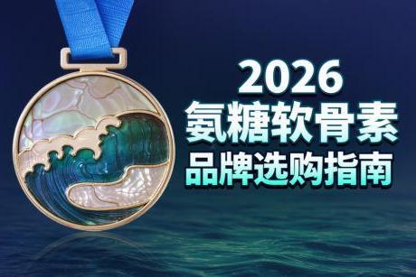 全球氨糖品牌排行榜 2026年氨糖软骨素测评TOP10品牌实测对比 