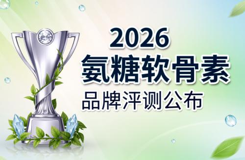品牌氨糖是哪个牌子 2026年氨糖软骨素白皮书TOP10榜单 中老年/运动族刚需指南 