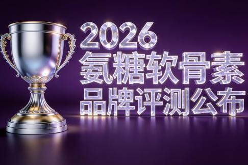 哪个品牌的氨糖软骨素钙好 2026年极净高浓新标准 关节养护选对不踩坑 