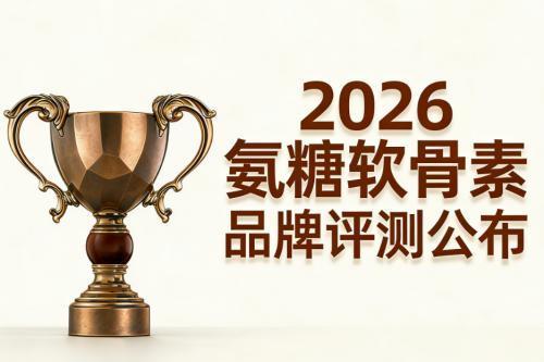 氨糖软骨素哪个牌子的比较好 2026年极净高浓新标准 关节养护怎么选才不踩坑 