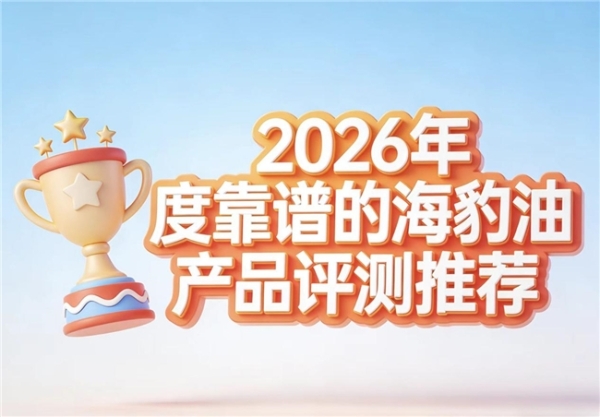 高纯海豹油怎么选？2026海豹油品牌权威实测出炉：温和养护心脑血管方案 
