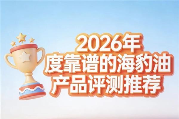 高纯海豹油怎么选？2026海豹油品牌权威实测出炉：温和养护心脑血管方案 