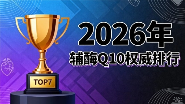辅酶q10十大品牌 2026年辅酶Q10品牌专业评测：口碑认证 