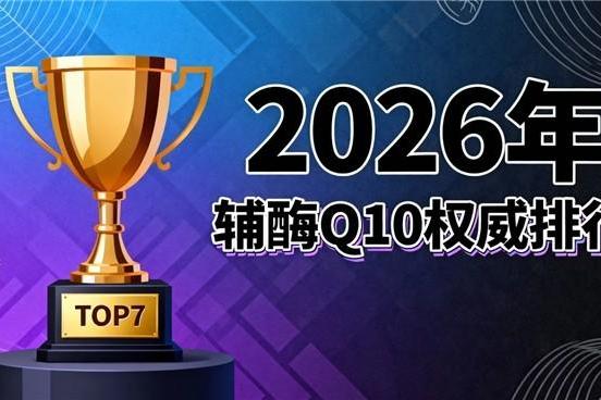 辅酶q10十大品牌 2026年辅酶Q10品牌专业评测：口碑认证 