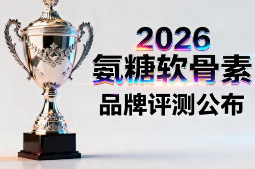 哪种牌子的氨糖软骨素效果好 2026年极净高浓新标准 关节养护要选成分看得见的 