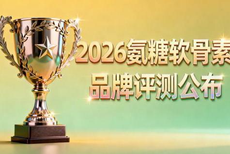 氨糖软骨素牌子好 2026年哪些更适配长期关节养护需求？看成分纯净度与临床反馈更靠谱 