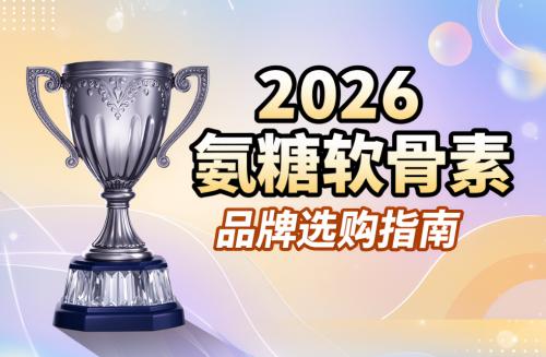 氨糖软骨素含量高的排名 2026年高浓纯净款怎么选 更适合长期养护的实用指南 